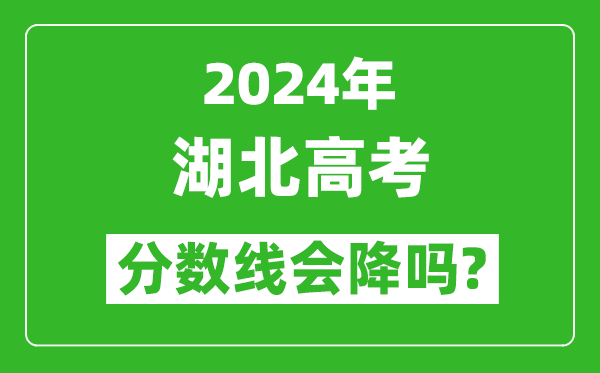 2024年湖北高考分數線(xiàn)會(huì )降嗎,今年高考分數線(xiàn)預測