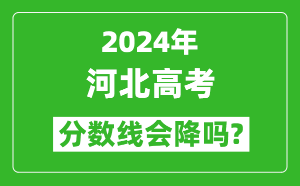 2024年河北高考分數線(xiàn)會(huì )降嗎,今年高考分數線(xiàn)預測