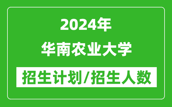 2024年華南農業(yè)大學(xué)各省招生計劃及各專(zhuān)業(yè)招生人數是多少