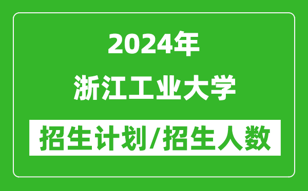 2024年浙江工業(yè)大學(xué)各省招生計劃及各專(zhuān)業(yè)招生人數是多少