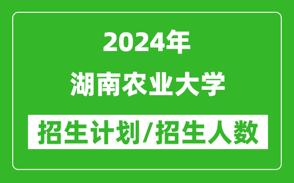 2024年湖南農業(yè)大學(xué)各省招生計劃及各專(zhuān)業(yè)招生人數是多少