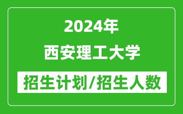 2024年西安理工大學(xué)各省招生計劃及各專(zhuān)業(yè)招生人數是多少