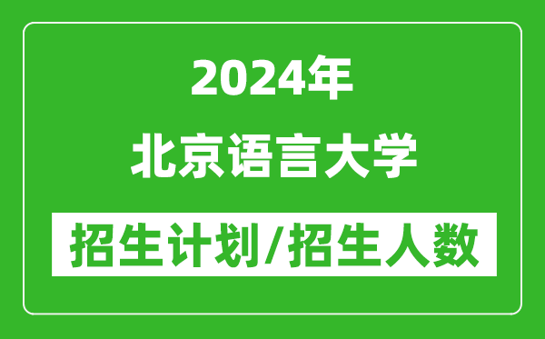 2024年北京語(yǔ)言大學(xué)各省招生計劃及各專(zhuān)業(yè)招生人數是多少