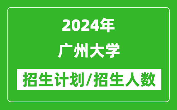 2024年廣州大學(xué)各省招生計劃及各專(zhuān)業(yè)招生人數是多少