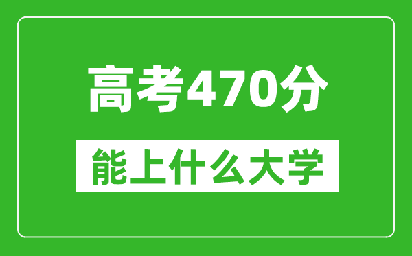 2024年天津高考470分左右能上什么樣的大學(xué)？（附能報大學(xué)名單）