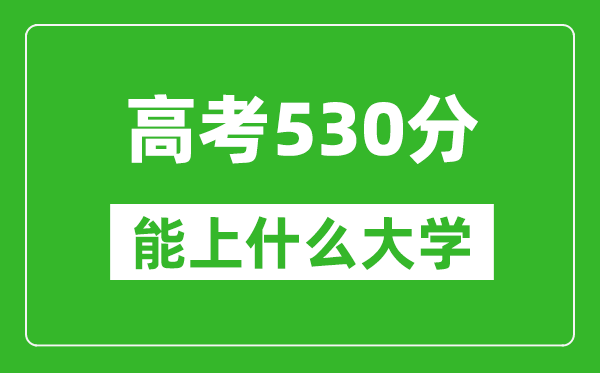 2024年天津高考530分左右能上什么樣的大學(xué)？（附能報(bào)大學(xué)名單）