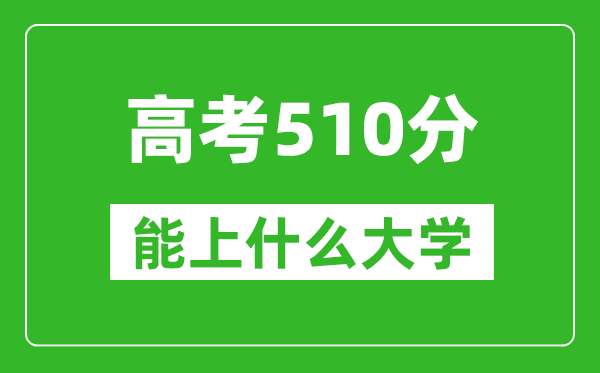 2024年重慶高考510分左右能上什么樣的大學(xué)？（附能報大學(xué)名單）