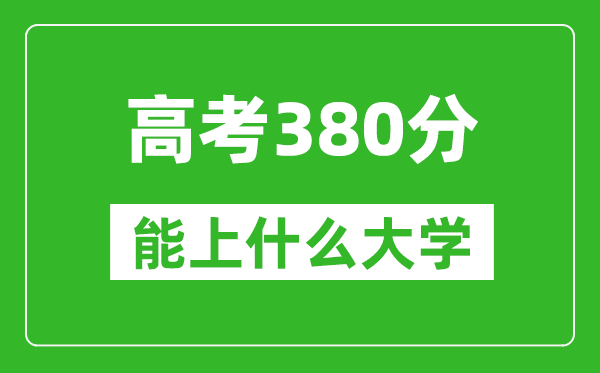 2024年內蒙古高考380分左右能上什么樣的大學(xué)？（附能報大學(xué)名單）