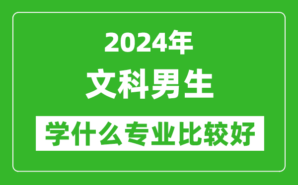 2024年文科男生學(xué)什么專(zhuān)業(yè)比較好,文科男生學(xué)哪些專(zhuān)業(yè)就業(yè)前景好