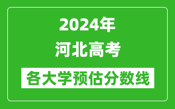 2024河北高考省內外各大學(xué)預估分數線(xiàn)匯總（含預估位次和分數線(xiàn)）