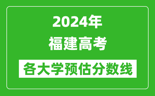 2024福建高考省內外各大學(xué)預估分數線(xiàn)匯總（含預估位次和分數線(xiàn)）