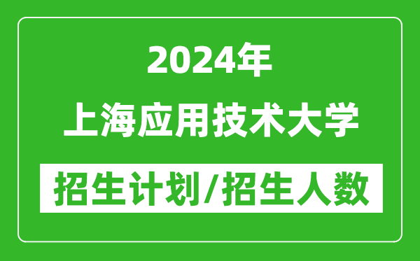 2024年上海應用技術(shù)大學(xué)各省招生計劃及各專(zhuān)業(yè)招生人數是多少