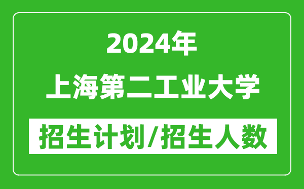 2024年上海第二工業(yè)大學(xué)各省招生計劃及各專(zhuān)業(yè)招生人數是多少