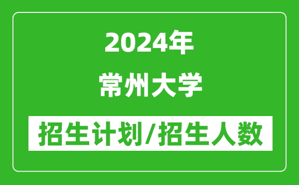 2024年常州大學(xué)各省招生計劃及各專(zhuān)業(yè)招生人數是多少