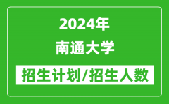 2024年南通大學(xué)各省招生計(jì)劃及各專業(yè)招生人數(shù)是多少？