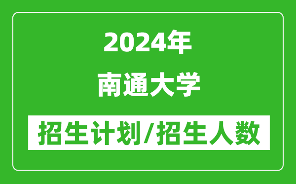 2024年南通大學(xué)各省招生計劃及各專(zhuān)業(yè)招生人數是多少