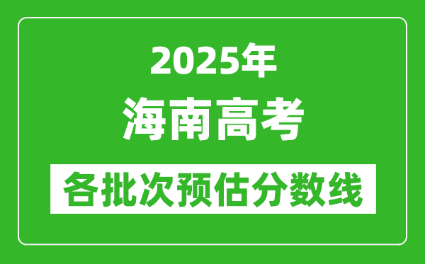 2025海南高考各批次預(yù)估分數(shù)線（附歷年錄取控制線）