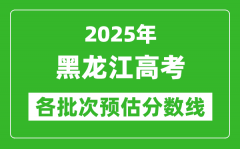 2025黑龍江高考各批次預(yù)估分?jǐn)?shù)線（附歷年錄取控制線）