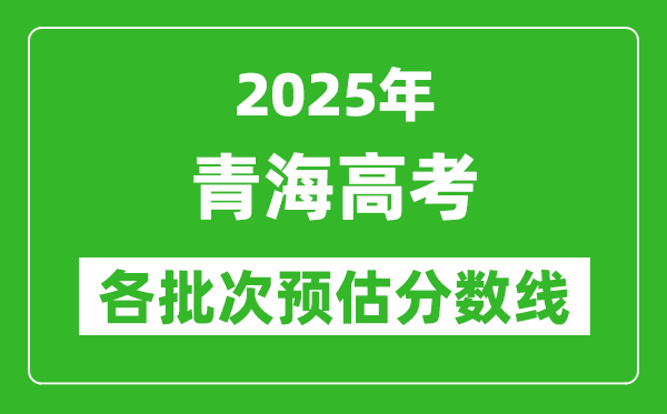 2025青海高考各批次預(yù)估分?jǐn)?shù)線（附歷年錄取控制線）