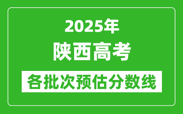 2025陜西高考各批次預(yù)估分?jǐn)?shù)線（附歷年錄取控制線）