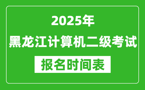 2025年黑龍江計(jì)算機(jī)二級(jí)考試報(bào)名時(shí)間表(附報(bào)名入口網(wǎng)址)