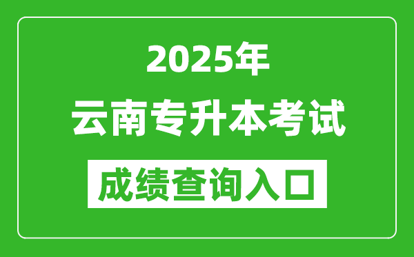 2025年云南專升本考試成績查詢?nèi)肟诰W(wǎng)址(https://www.ynzs.cn/)