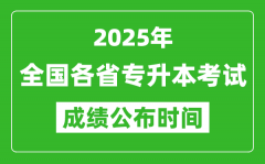 2025年全國各省專升本考試成績公布時(shí)間一覽表