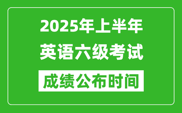 2025年上半年英語六級成績公布時間,六級分?jǐn)?shù)什么時候出