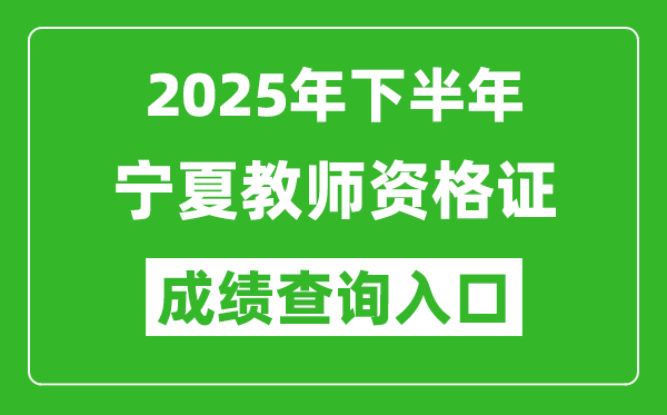 2025年下半年寧夏教師資格證成績單查詢?nèi)肟?https://ntce.neea.edu.cn)