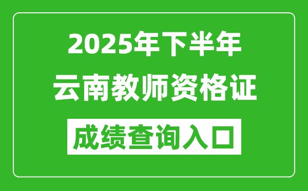 2025年下半年云南教師資格證成績(jī)單查詢?nèi)肟?https://ntce.neea.edu.cn)