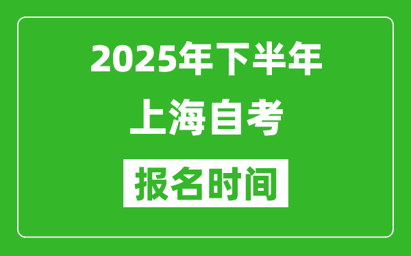 2025年下半年上海自考報名時間(附自考報名入口網(wǎng)址)