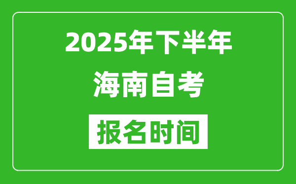 2025年下半年海南自考報名時間(附自考報名入口網(wǎng)址)