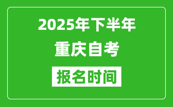 2025年下半年重慶自考報(bào)名時(shí)間(附自考報(bào)名入口網(wǎng)址)