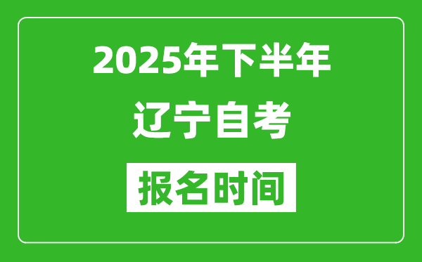 2025年下半年遼寧自考報(bào)名時(shí)間(附自考報(bào)名入口網(wǎng)址)