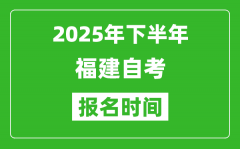 2025年下半年福建自考報名時間(附自考報名入口網(wǎng)址)